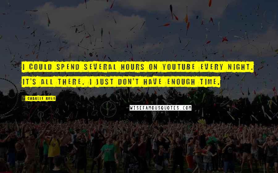 Charlie Rose Quotes: I could spend several hours on YouTube every night. It's all there. I just don't have enough time.