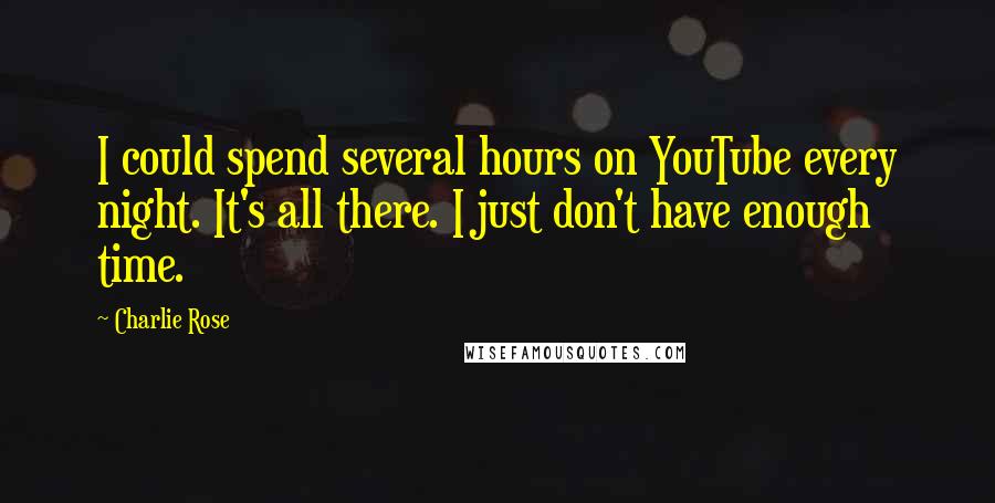 Charlie Rose Quotes: I could spend several hours on YouTube every night. It's all there. I just don't have enough time.