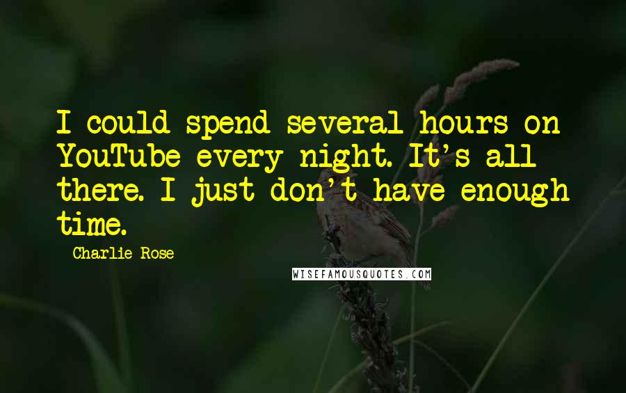 Charlie Rose Quotes: I could spend several hours on YouTube every night. It's all there. I just don't have enough time.