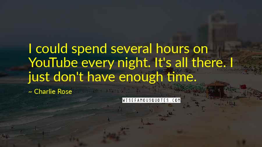 Charlie Rose Quotes: I could spend several hours on YouTube every night. It's all there. I just don't have enough time.