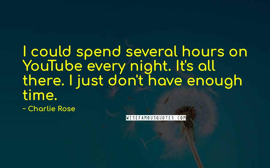 Charlie Rose Quotes: I could spend several hours on YouTube every night. It's all there. I just don't have enough time.