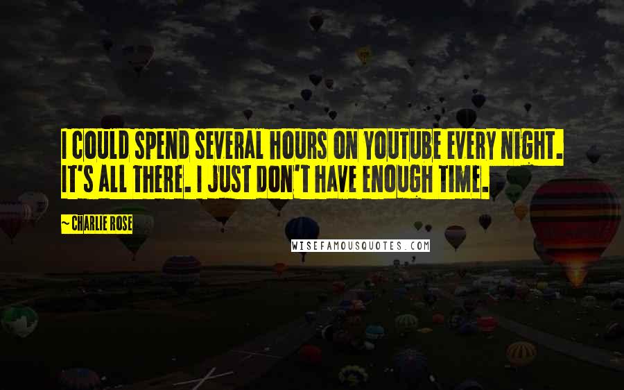 Charlie Rose Quotes: I could spend several hours on YouTube every night. It's all there. I just don't have enough time.