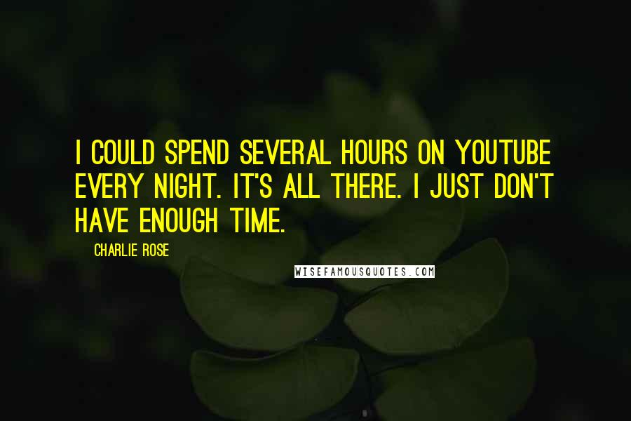 Charlie Rose Quotes: I could spend several hours on YouTube every night. It's all there. I just don't have enough time.