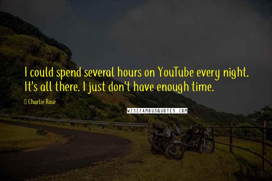 Charlie Rose Quotes: I could spend several hours on YouTube every night. It's all there. I just don't have enough time.