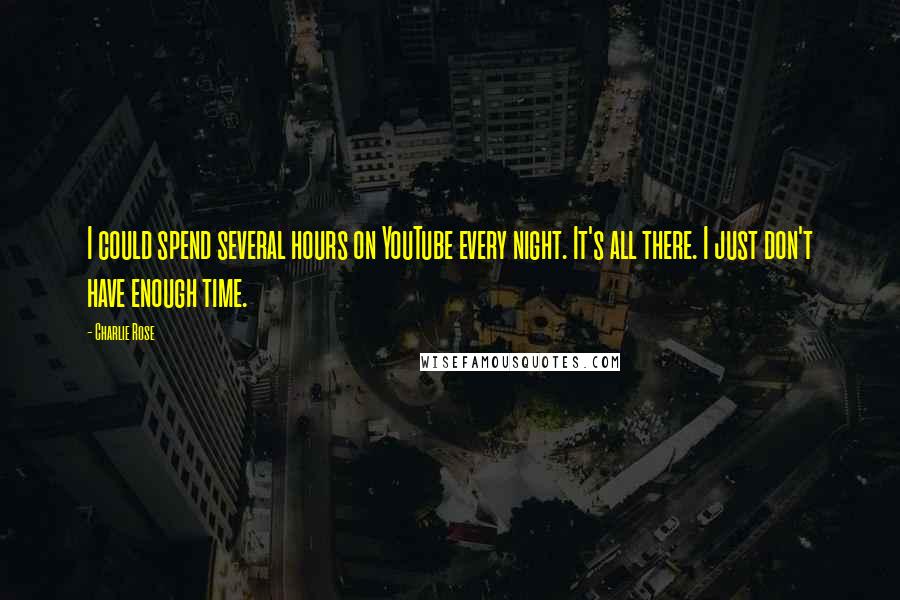 Charlie Rose Quotes: I could spend several hours on YouTube every night. It's all there. I just don't have enough time.