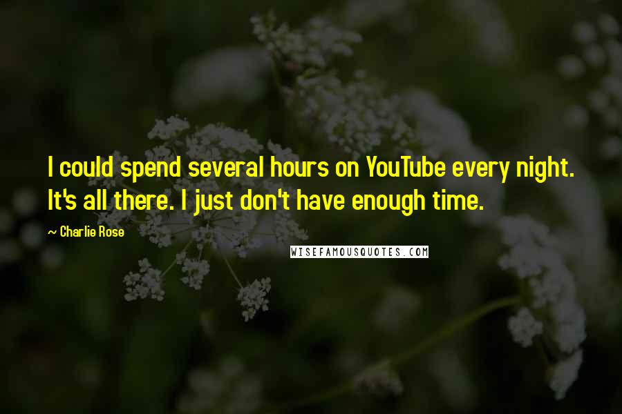 Charlie Rose Quotes: I could spend several hours on YouTube every night. It's all there. I just don't have enough time.