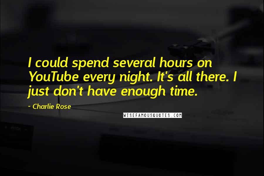 Charlie Rose Quotes: I could spend several hours on YouTube every night. It's all there. I just don't have enough time.