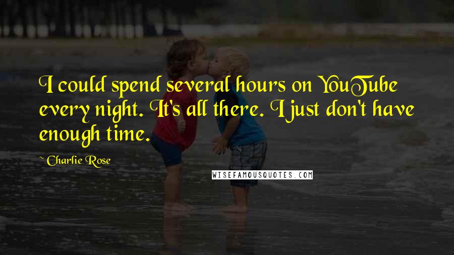 Charlie Rose Quotes: I could spend several hours on YouTube every night. It's all there. I just don't have enough time.