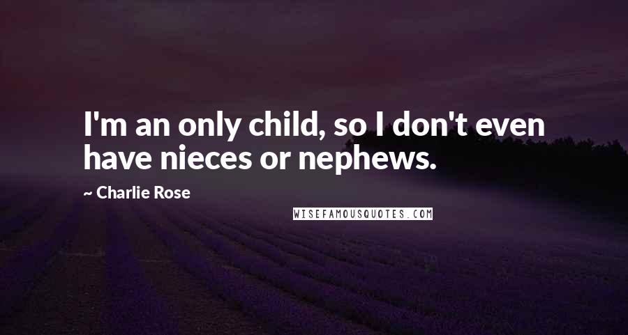 Charlie Rose Quotes: I'm an only child, so I don't even have nieces or nephews.