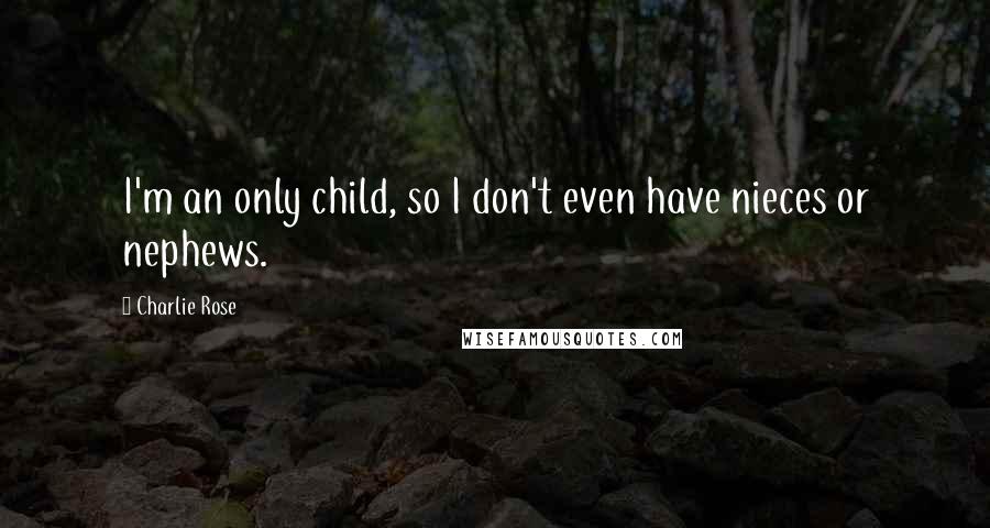 Charlie Rose Quotes: I'm an only child, so I don't even have nieces or nephews.