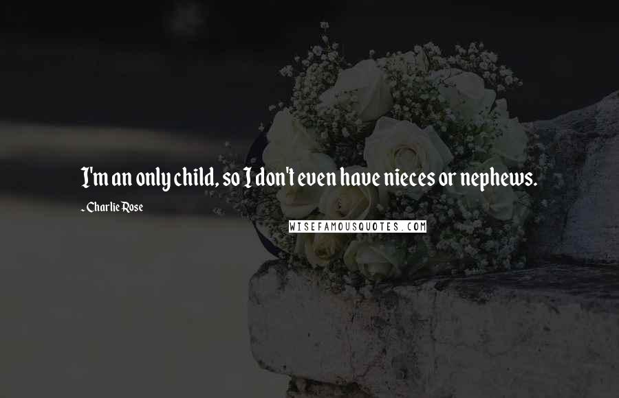 Charlie Rose Quotes: I'm an only child, so I don't even have nieces or nephews.