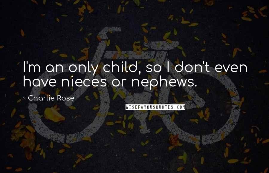 Charlie Rose Quotes: I'm an only child, so I don't even have nieces or nephews.