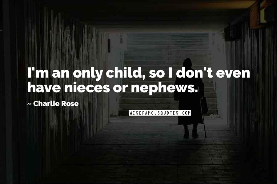 Charlie Rose Quotes: I'm an only child, so I don't even have nieces or nephews.