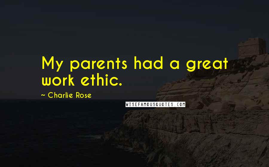 Charlie Rose Quotes: My parents had a great work ethic.