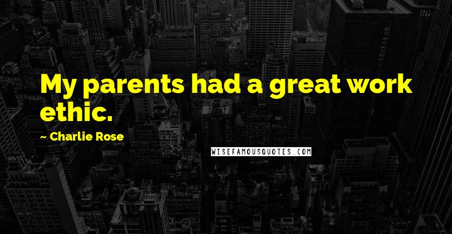 Charlie Rose Quotes: My parents had a great work ethic.