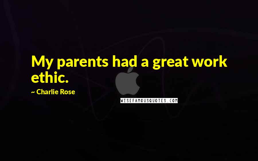 Charlie Rose Quotes: My parents had a great work ethic.