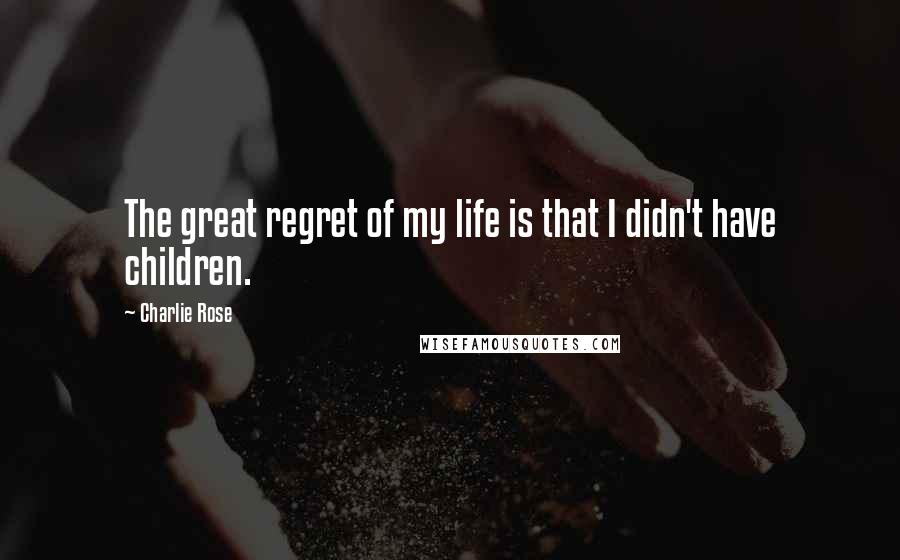 Charlie Rose Quotes: The great regret of my life is that I didn't have children.