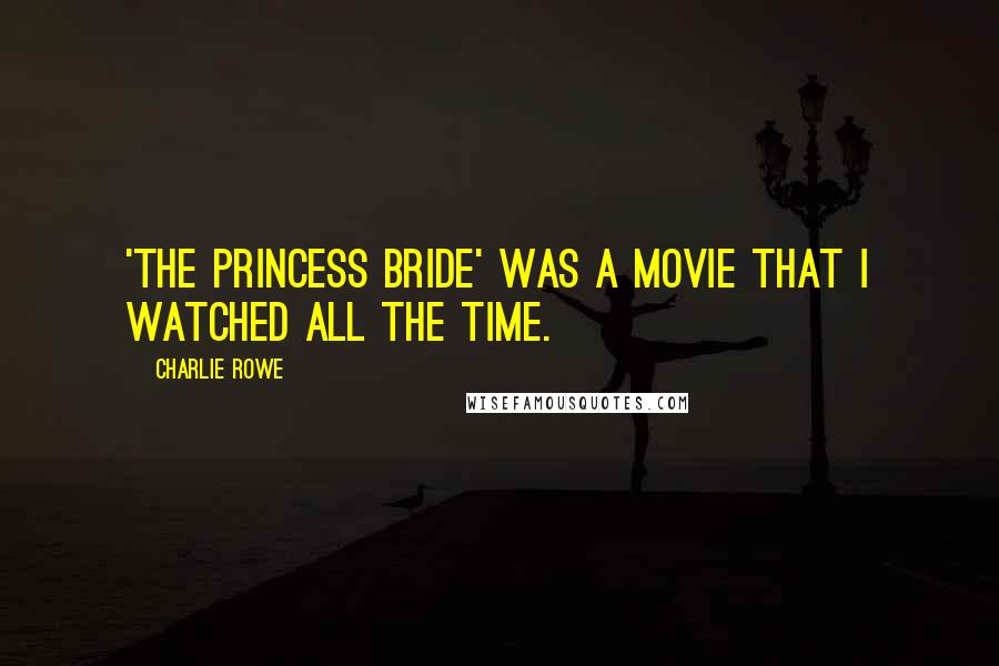 Charlie Rowe Quotes: 'The Princess Bride' was a movie that I watched all the time.