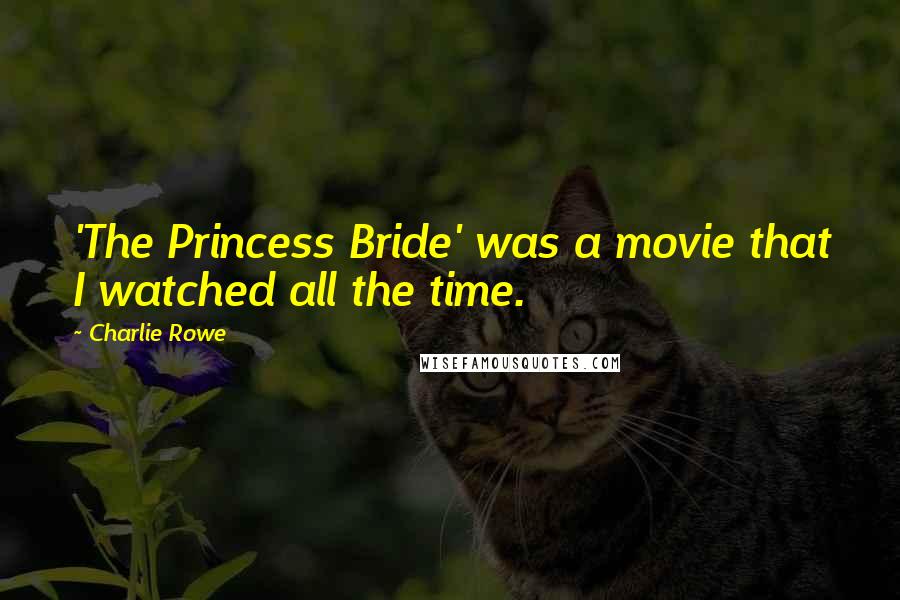 Charlie Rowe Quotes: 'The Princess Bride' was a movie that I watched all the time.