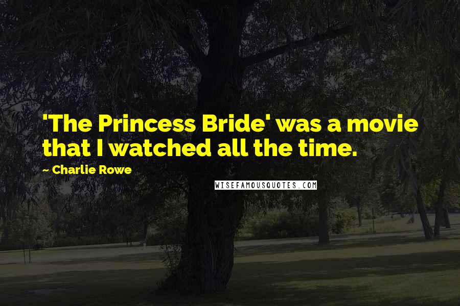 Charlie Rowe Quotes: 'The Princess Bride' was a movie that I watched all the time.