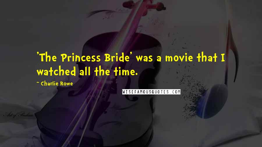 Charlie Rowe Quotes: 'The Princess Bride' was a movie that I watched all the time.