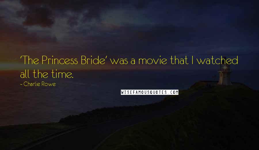 Charlie Rowe Quotes: 'The Princess Bride' was a movie that I watched all the time.