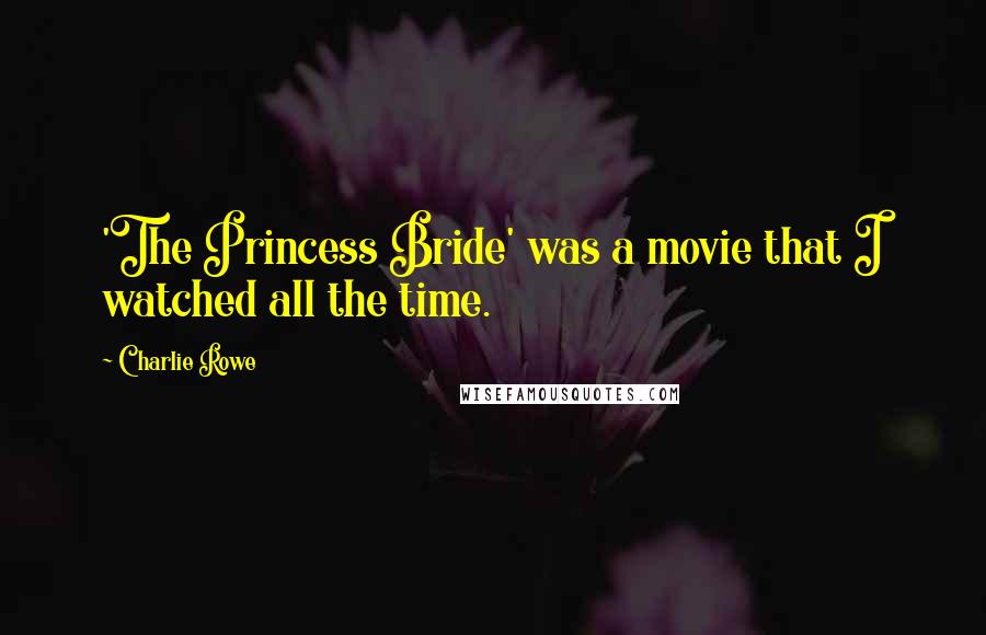 Charlie Rowe Quotes: 'The Princess Bride' was a movie that I watched all the time.