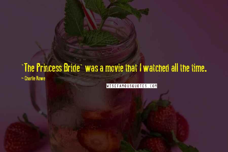 Charlie Rowe Quotes: 'The Princess Bride' was a movie that I watched all the time.