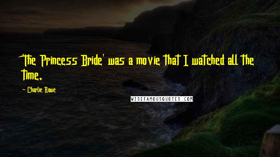 Charlie Rowe Quotes: 'The Princess Bride' was a movie that I watched all the time.