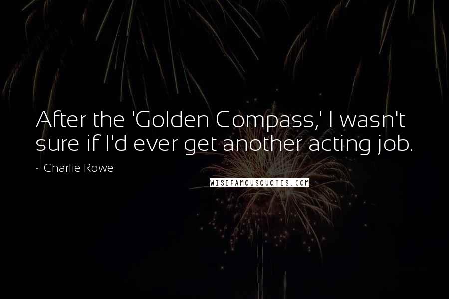 Charlie Rowe Quotes: After the 'Golden Compass,' I wasn't sure if I'd ever get another acting job.