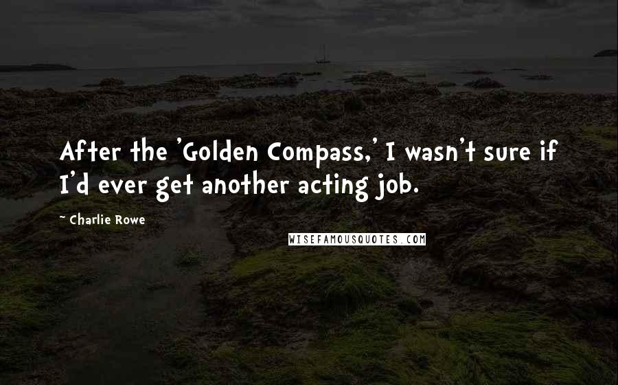 Charlie Rowe Quotes: After the 'Golden Compass,' I wasn't sure if I'd ever get another acting job.