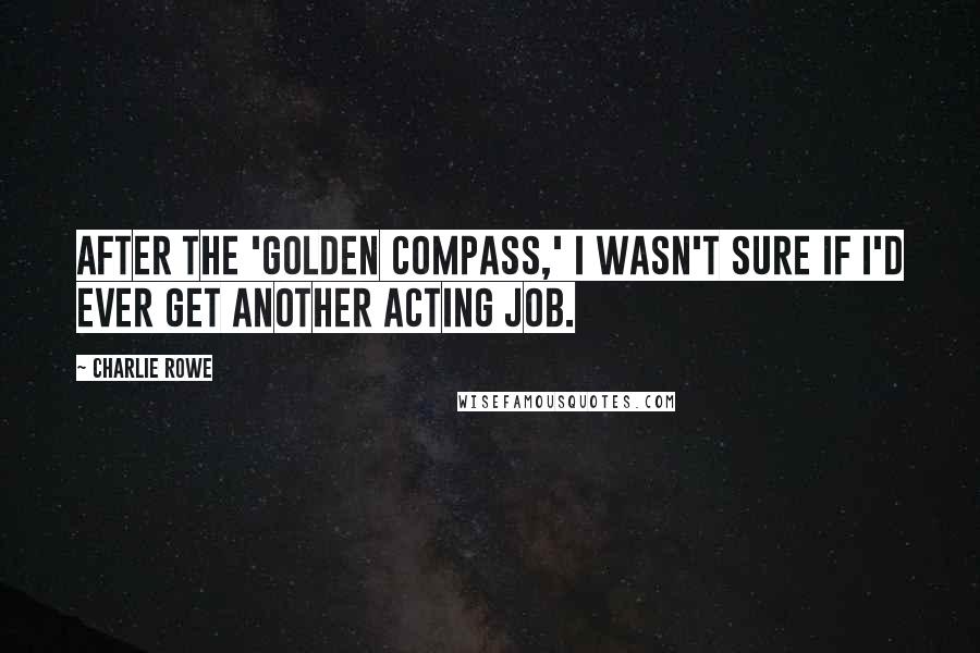 Charlie Rowe Quotes: After the 'Golden Compass,' I wasn't sure if I'd ever get another acting job.