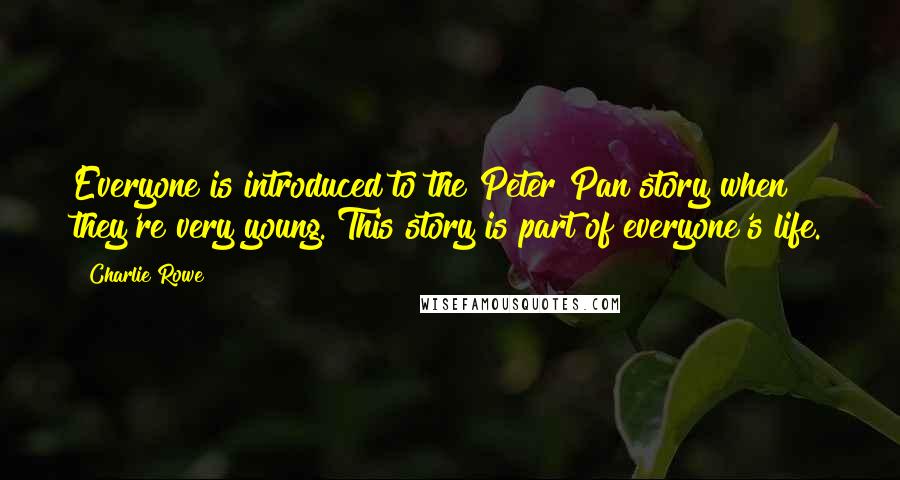 Charlie Rowe Quotes: Everyone is introduced to the Peter Pan story when they're very young. This story is part of everyone's life.