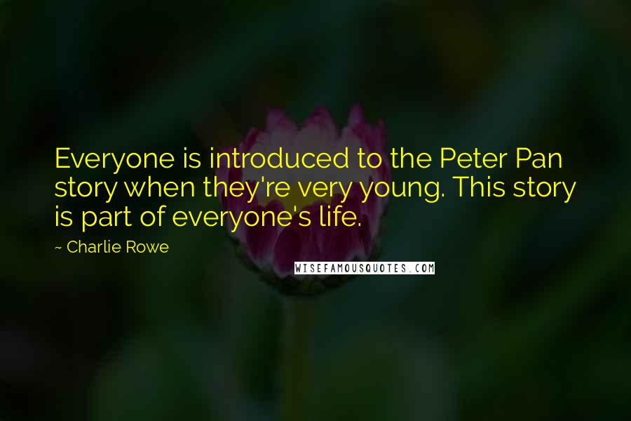 Charlie Rowe Quotes: Everyone is introduced to the Peter Pan story when they're very young. This story is part of everyone's life.