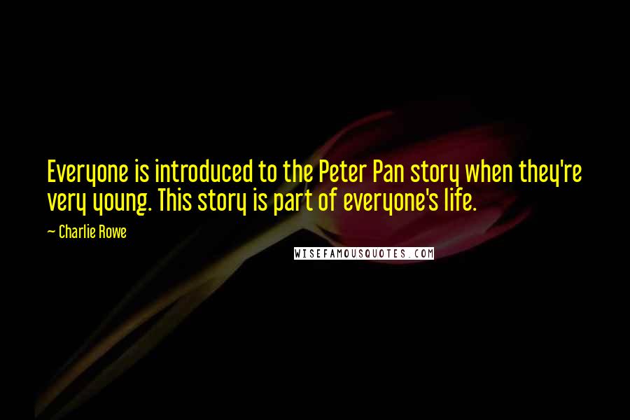 Charlie Rowe Quotes: Everyone is introduced to the Peter Pan story when they're very young. This story is part of everyone's life.