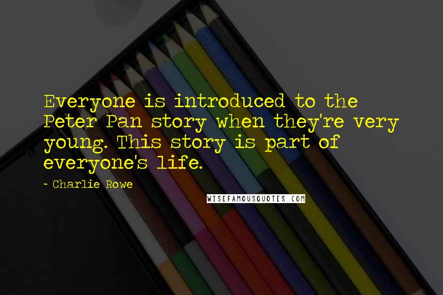 Charlie Rowe Quotes: Everyone is introduced to the Peter Pan story when they're very young. This story is part of everyone's life.