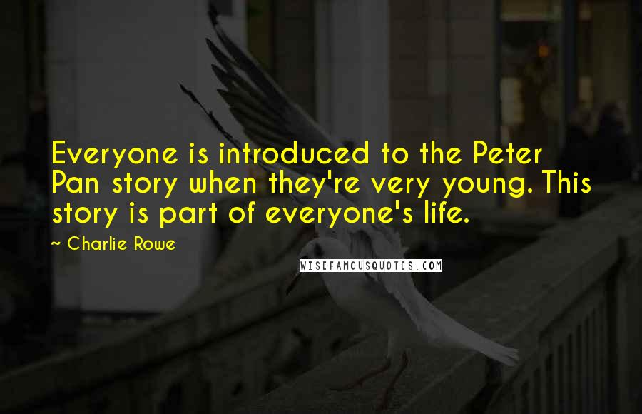 Charlie Rowe Quotes: Everyone is introduced to the Peter Pan story when they're very young. This story is part of everyone's life.