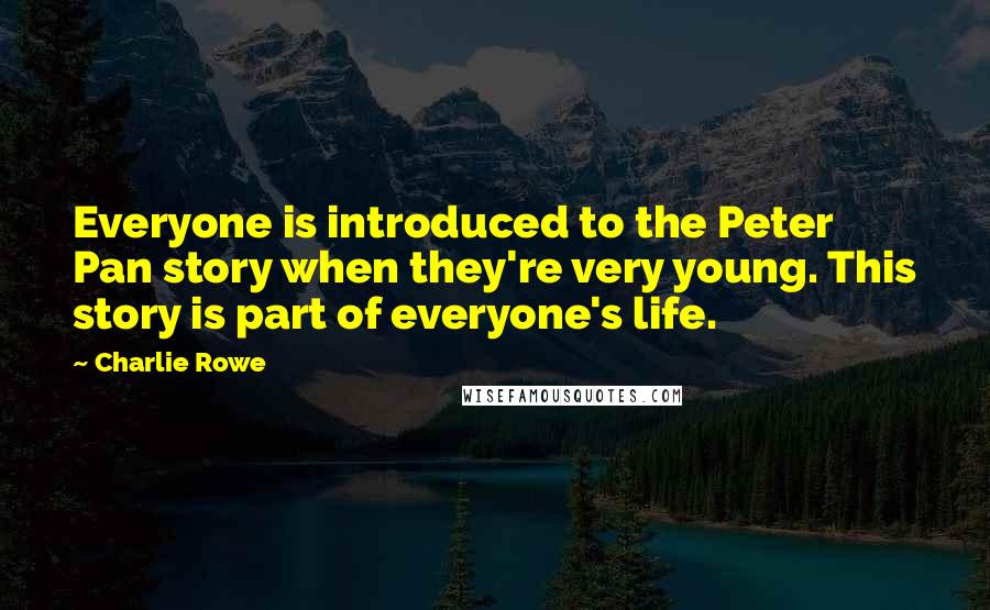 Charlie Rowe Quotes: Everyone is introduced to the Peter Pan story when they're very young. This story is part of everyone's life.