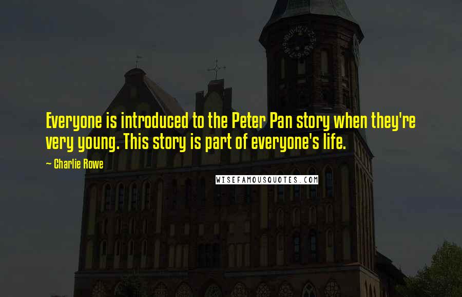 Charlie Rowe Quotes: Everyone is introduced to the Peter Pan story when they're very young. This story is part of everyone's life.
