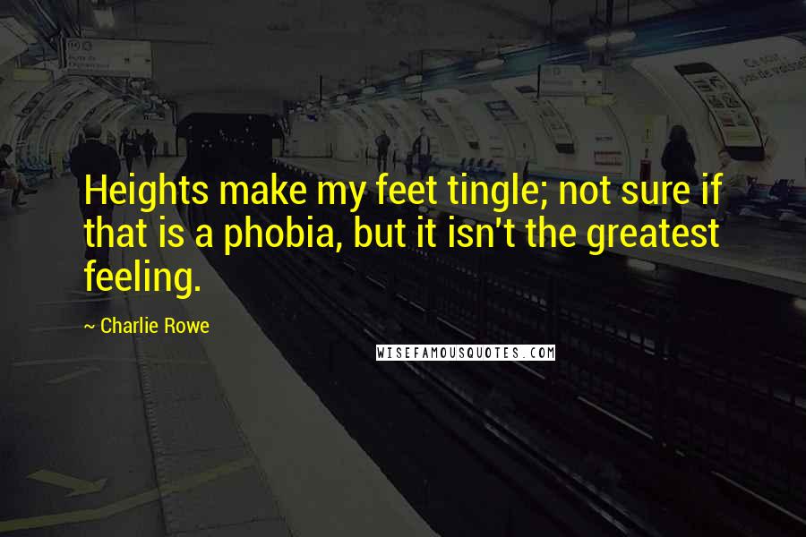 Charlie Rowe Quotes: Heights make my feet tingle; not sure if that is a phobia, but it isn't the greatest feeling.