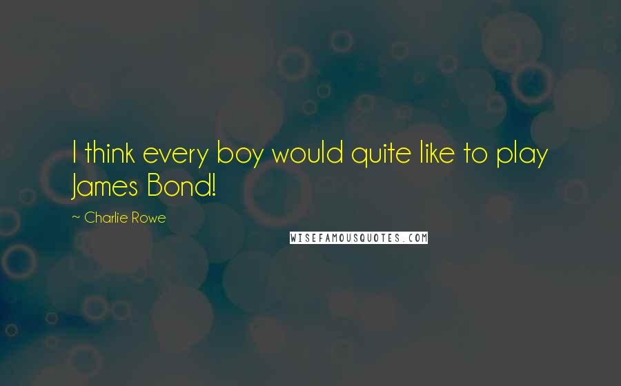 Charlie Rowe Quotes: I think every boy would quite like to play James Bond!