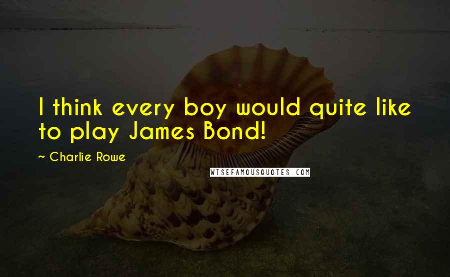 Charlie Rowe Quotes: I think every boy would quite like to play James Bond!