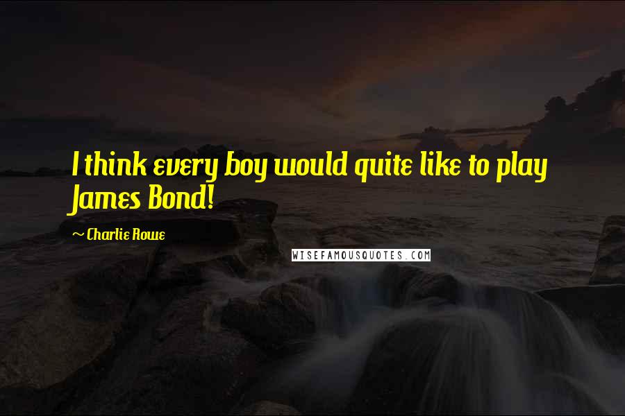 Charlie Rowe Quotes: I think every boy would quite like to play James Bond!