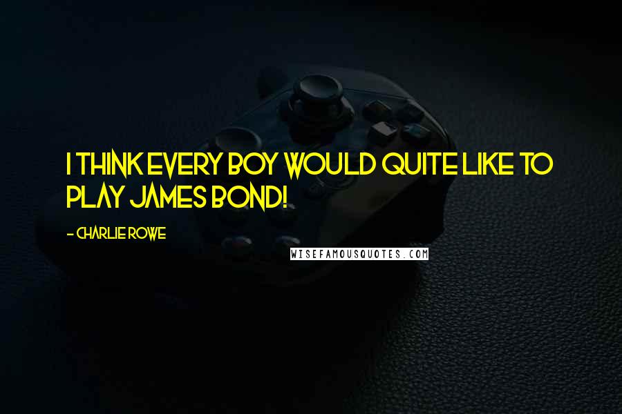Charlie Rowe Quotes: I think every boy would quite like to play James Bond!