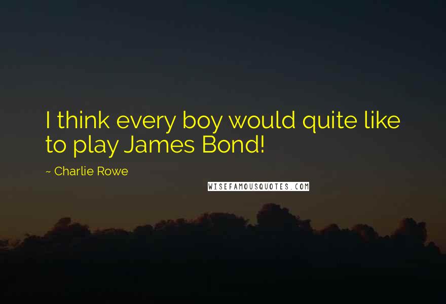 Charlie Rowe Quotes: I think every boy would quite like to play James Bond!