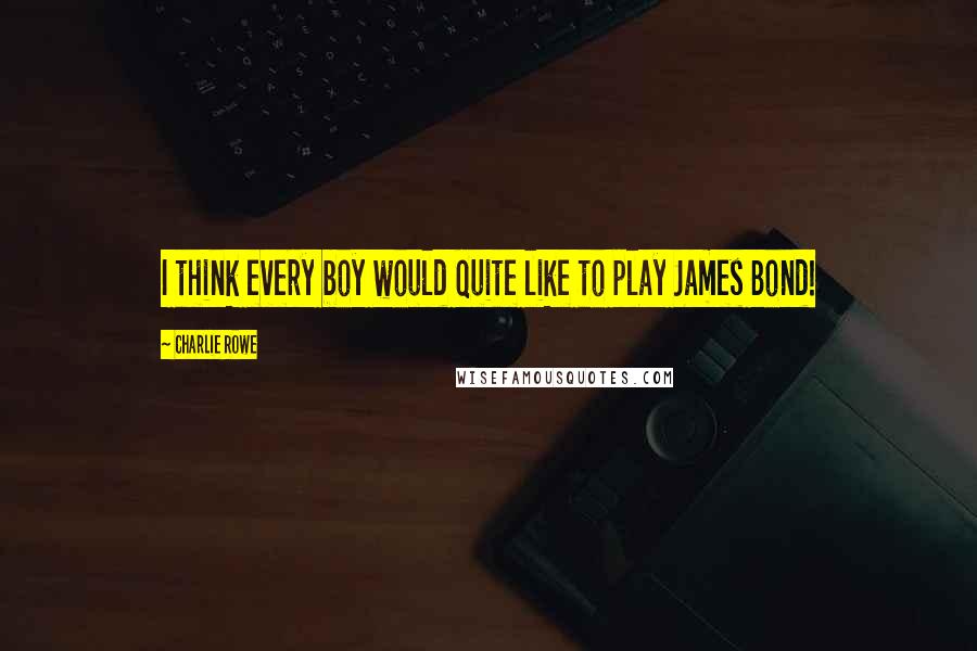 Charlie Rowe Quotes: I think every boy would quite like to play James Bond!