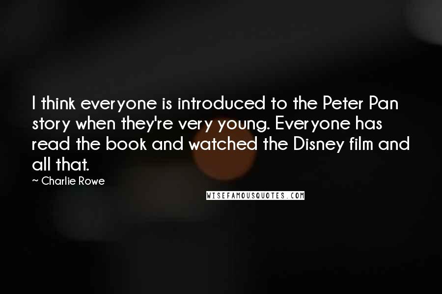 Charlie Rowe Quotes: I think everyone is introduced to the Peter Pan story when they're very young. Everyone has read the book and watched the Disney film and all that.