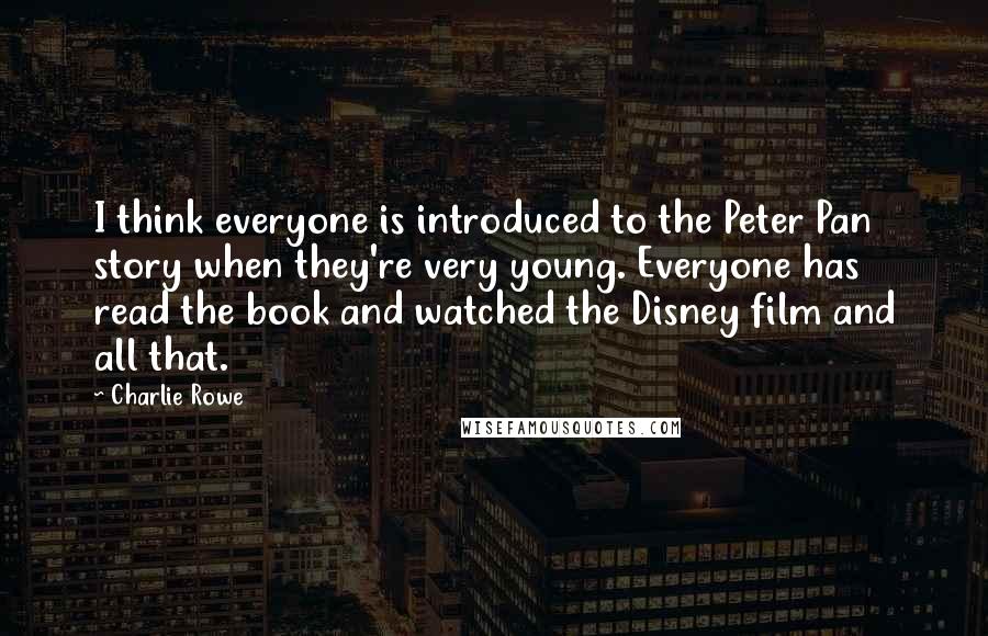 Charlie Rowe Quotes: I think everyone is introduced to the Peter Pan story when they're very young. Everyone has read the book and watched the Disney film and all that.