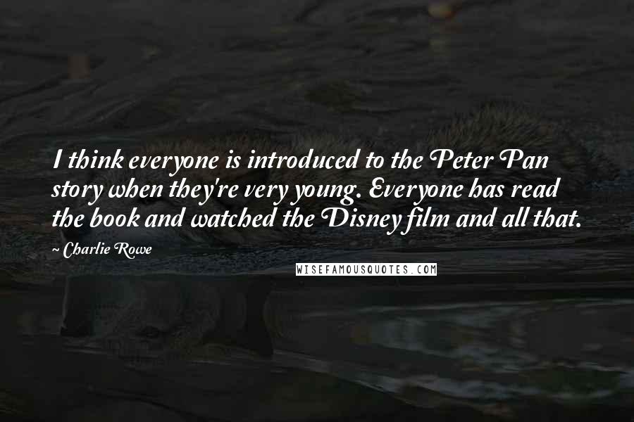 Charlie Rowe Quotes: I think everyone is introduced to the Peter Pan story when they're very young. Everyone has read the book and watched the Disney film and all that.