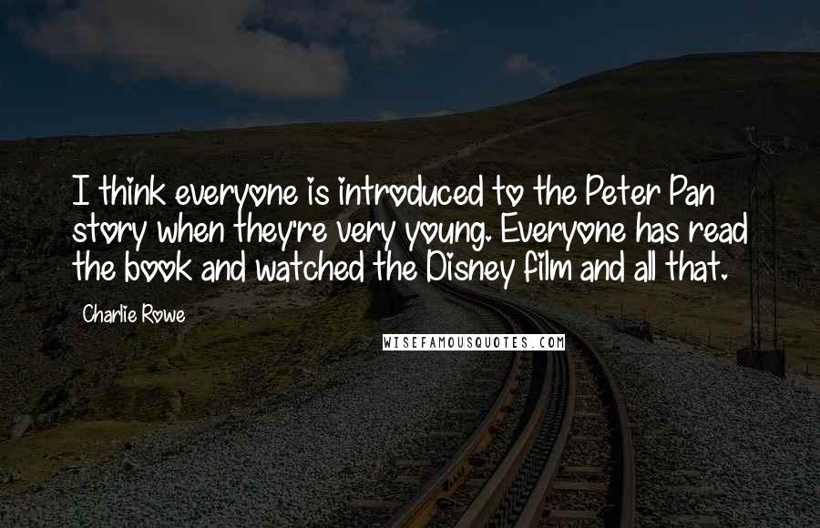 Charlie Rowe Quotes: I think everyone is introduced to the Peter Pan story when they're very young. Everyone has read the book and watched the Disney film and all that.